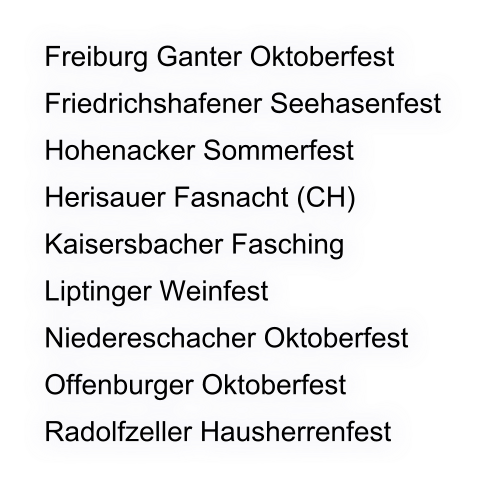 Freiburg Ganter Oktoberfest Friedrichshafener Seehasenfest Hohenacker Sommerfest Herisauer Fasnacht (CH) Kaisersbacher Fasching Liptinger Weinfest Niedereschacher Oktoberfest Offenburger Oktoberfest Radolfzeller Hausherrenfest