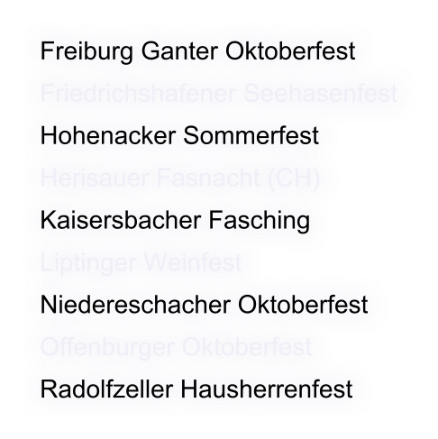 Freiburg Ganter Oktoberfest Friedrichshafener Seehasenfest Hohenacker Sommerfest Herisauer Fasnacht (CH) Kaisersbacher Fasching Liptinger Weinfest Niedereschacher Oktoberfest Offenburger Oktoberfest Radolfzeller Hausherrenfest