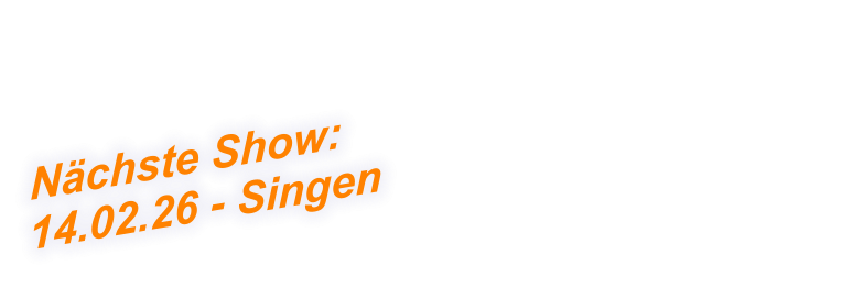 Nächste Show:  14.02.26 - Singen