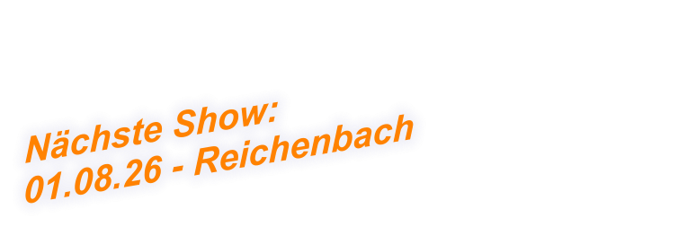 Nächste Show:  01.08.26 - Reichenbach